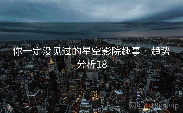 你一定没见过的星空影院趣事 · 趋势分析18