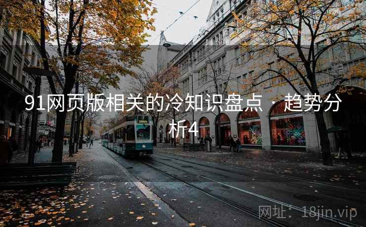 91网页版相关的冷知识盘点 · 趋势分析4 91网页版相关的冷知识盘点 · 趋势分析4