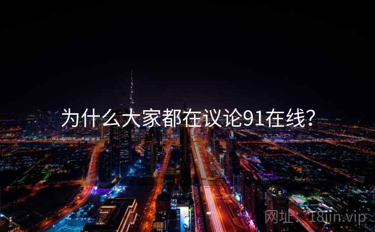 为什么大家都在议论91在线?