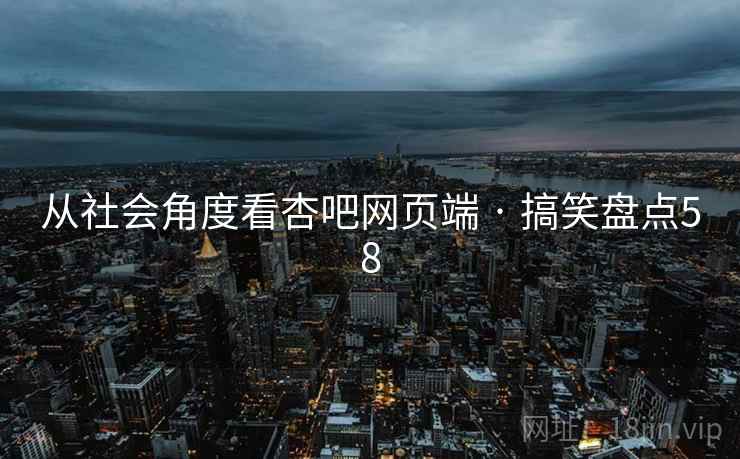 从社会角度看杏吧网页端 · 搞笑盘点58