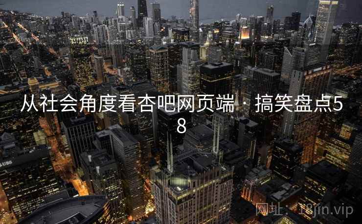 从社会角度看杏吧网页端 · 搞笑盘点58 从社会角度看杏吧网页端 · 搞笑盘点58