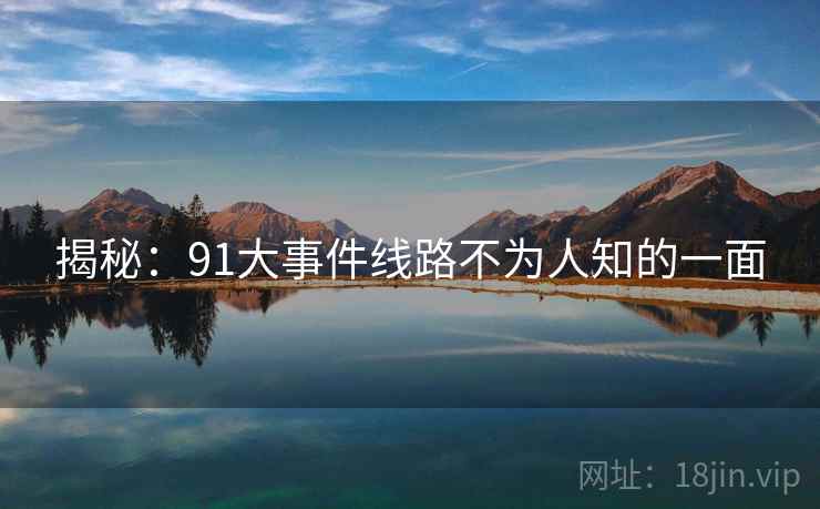 揭秘:91大事件线路不为人知的一面