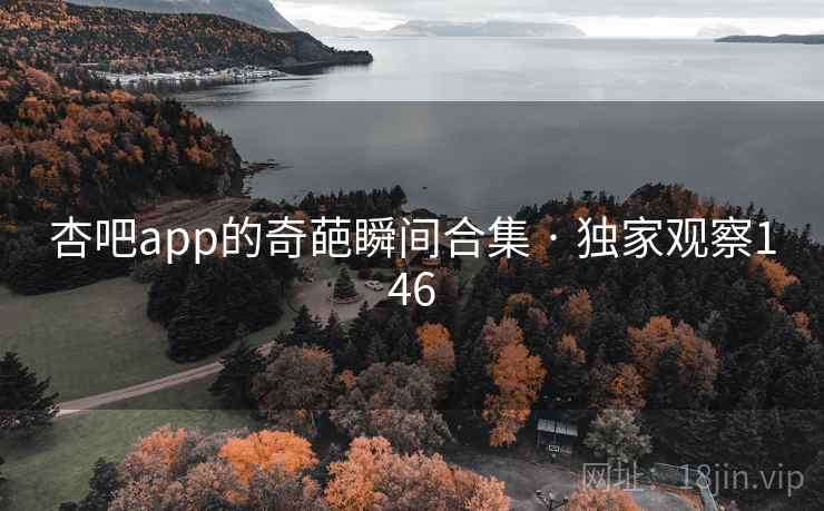 杏吧app的奇葩瞬间合集 · 独家观察146 杏吧app的奇葩瞬间合集 · 独家观察146