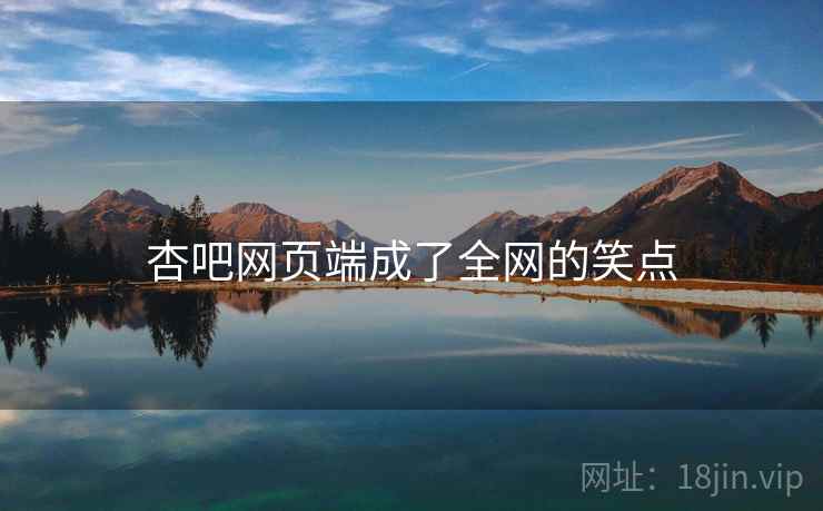 杏吧网页端成了全网的笑点 杏吧网页端成了全网的笑点