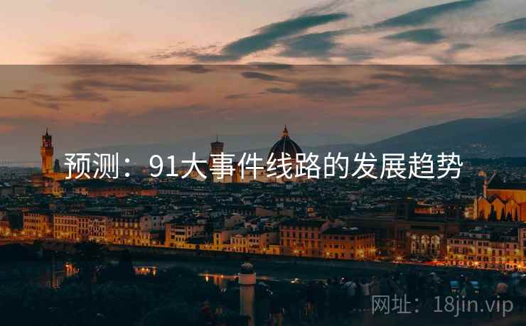 预测:91大事件线路的发展趋势 预测:91大事件线路的发展趋势
