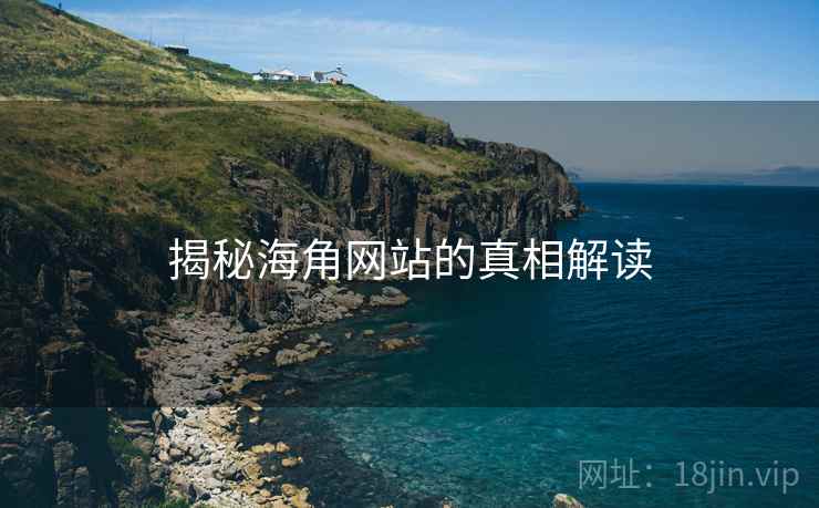 揭秘海角网站的真相解读 揭秘海角网站的真相解读