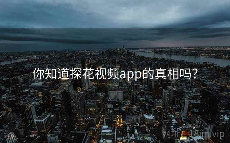 你知道探花视频app的真相吗? 你知道探花视频app的真相吗?