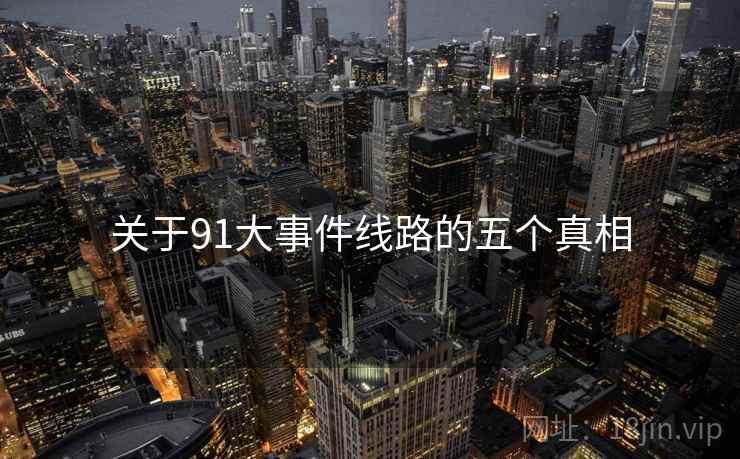 关于91大事件线路的五个真相