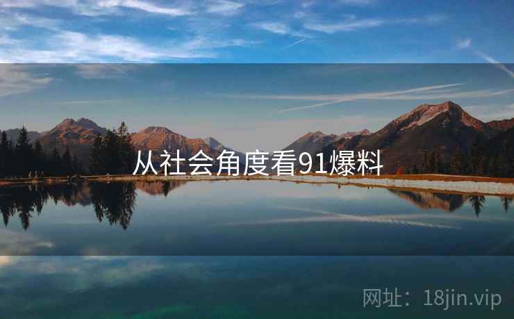从社会角度看91爆料 从社会角度看91爆料