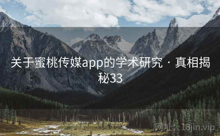 关于蜜桃传媒app的学术研究 · 真相揭秘33