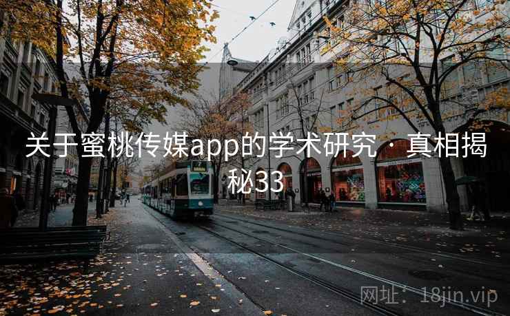 关于蜜桃传媒app的学术研究 · 真相揭秘33 关于蜜桃传媒app的学术研究 · 真相揭秘33