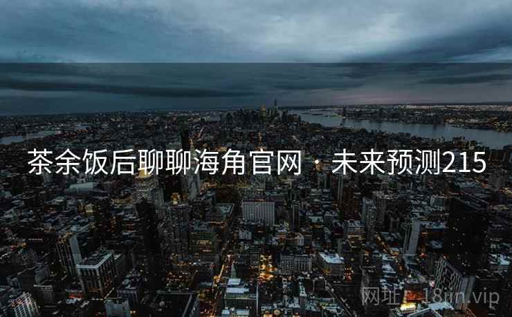 茶余饭后聊聊海角官网 · 未来预测215 茶余饭后聊聊海角官网 · 未来预测215