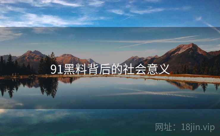 91黑料背后的社会意义