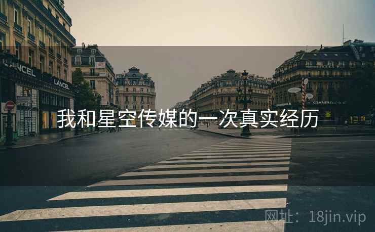 我和星空传媒的一次真实经历 我和星空传媒的一次真实经历