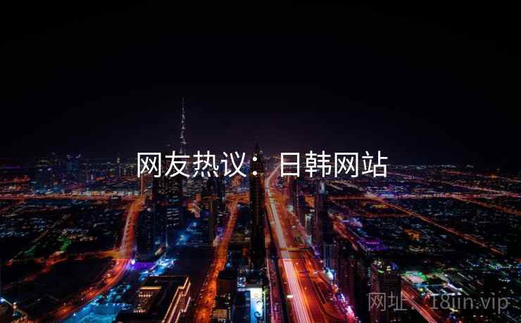 网友热议:日韩网站 网友热议:日韩网站