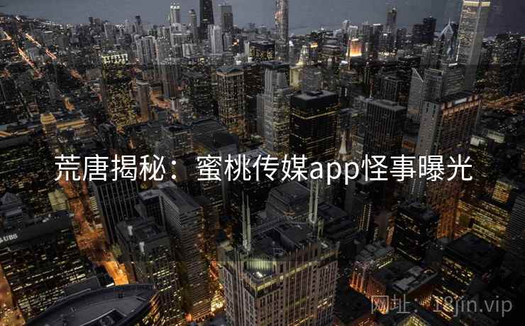 荒唐揭秘:蜜桃传媒app怪事曝光