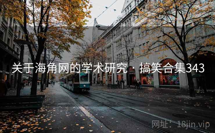 关于海角网的学术研究 · 搞笑合集343 关于海角网的学术研究 · 搞笑合集343