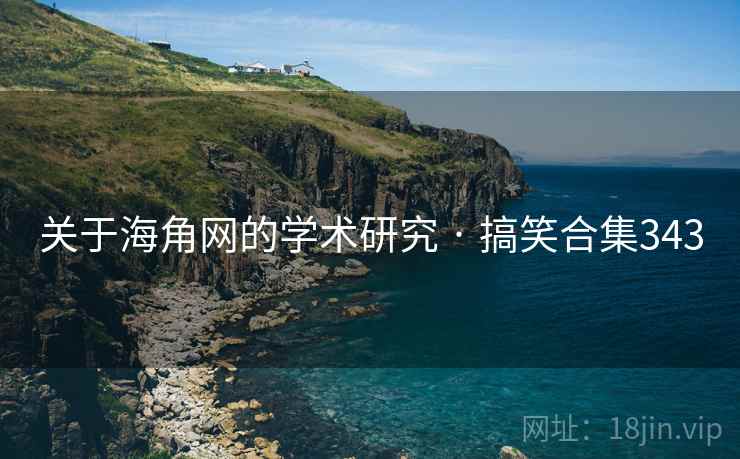 关于海角网的学术研究 · 搞笑合集343 关于海角网的学术研究 · 搞笑合集343