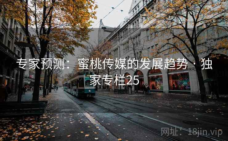 专家预测:蜜桃传媒的发展趋势 · 独家专栏25