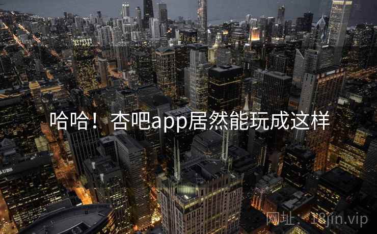 哈哈!杏吧app居然能玩成这样 哈哈!杏吧app居然能玩成这样