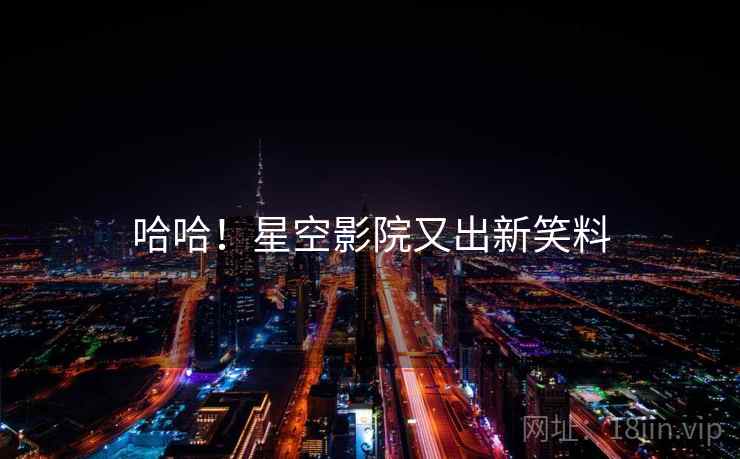 哈哈!星空影院又出新笑料