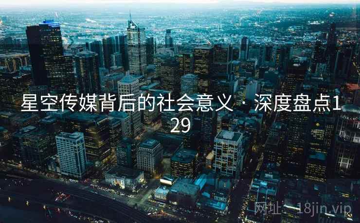 星空传媒背后的社会意义 · 深度盘点129