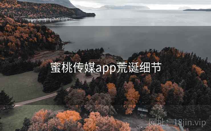 蜜桃传媒app荒诞细节