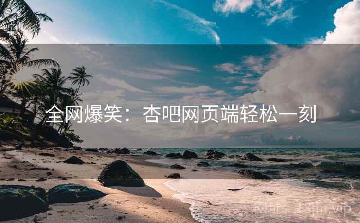 全网爆笑:杏吧网页端轻松一刻