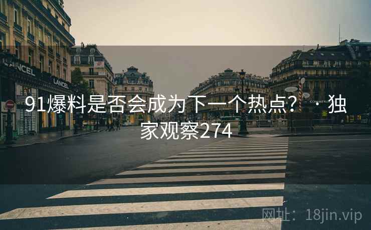 91爆料是否会成为下一个热点? · 独家观察274