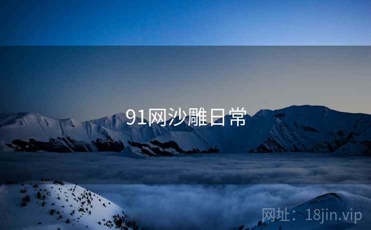 91网沙雕日常 91网沙雕日常