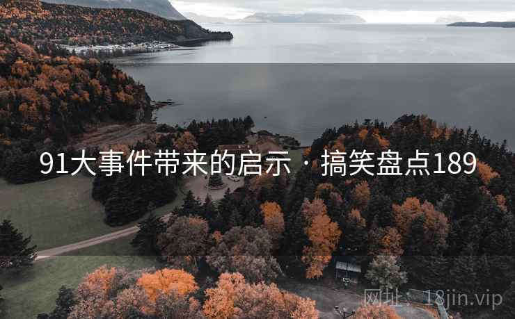 91大事件带来的启示 · 搞笑盘点189 91大事件带来的启示 · 搞笑盘点189