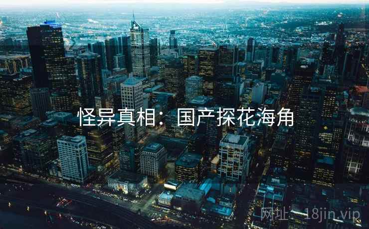 怪异真相:国产探花海角 怪异真相:国产探花海角