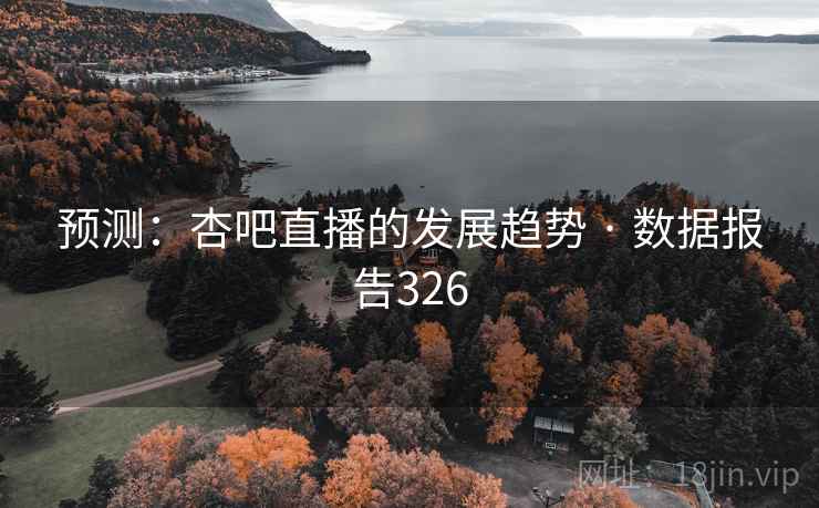 预测:杏吧直播的发展趋势 · 数据报告326 预测:杏吧直播的发展趋势 · 数据报告326