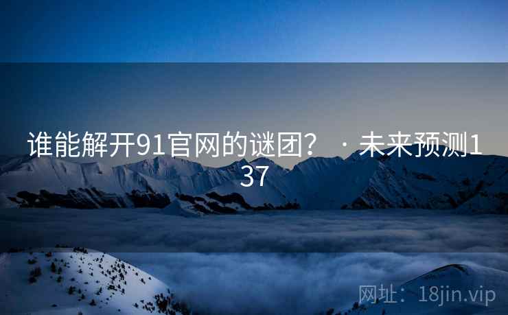 谁能解开91官网的谜团? · 未来预测137 谁能解开91官网的谜团? · 未来预测137
