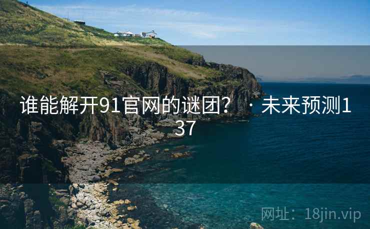 谁能解开91官网的谜团? · 未来预测137
