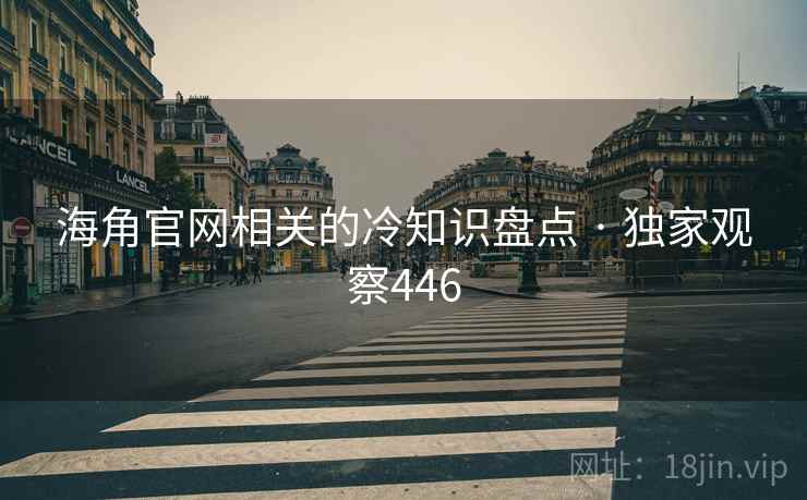 海角官网相关的冷知识盘点 · 独家观察446 海角官网相关的冷知识盘点 · 独家观察446