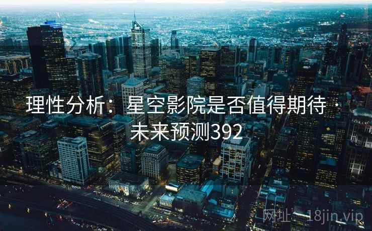理性分析:星空影院是否值得期待 · 未来预测392 理性分析:星空影院是否值得期待 · 未来预测392