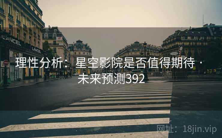 理性分析:星空影院是否值得期待 · 未来预测392