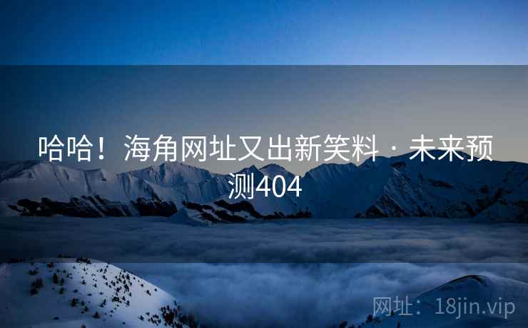哈哈!海角网址又出新笑料 · 未来预测404 哈哈!海角网址又出新笑料 · 未来预测404