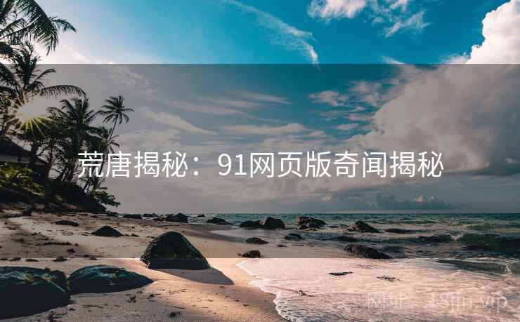 荒唐揭秘:91网页版奇闻揭秘