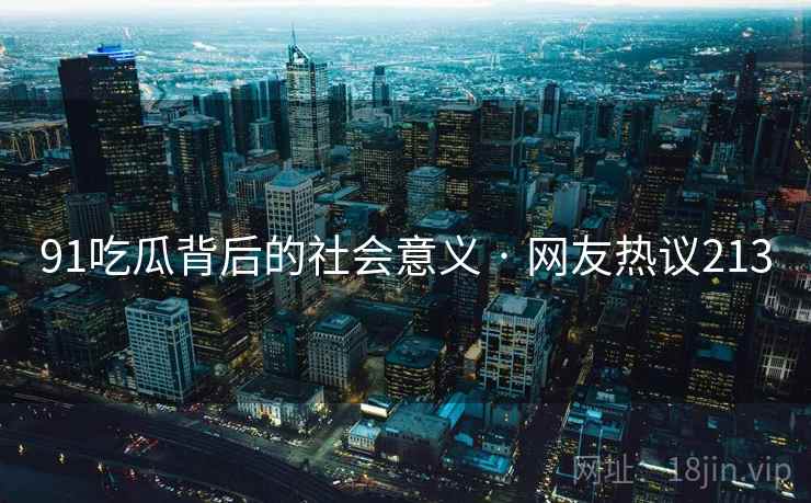 91吃瓜背后的社会意义 · 网友热议213