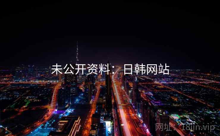 未公开资料:日韩网站 未公开资料:日韩网站