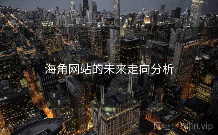 海角网站的未来走向分析 海角网站的未来走向分析