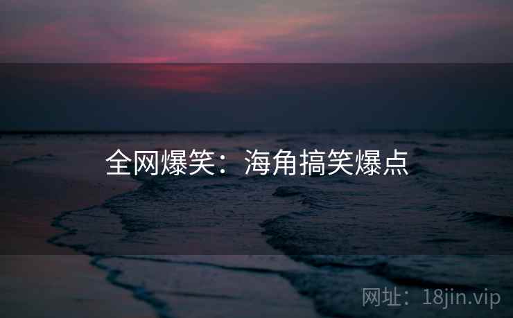 全网爆笑:海角搞笑爆点