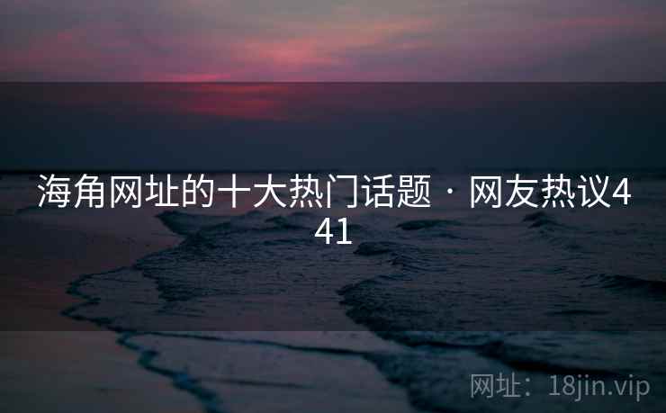 海角网址的十大热门话题 · 网友热议441 海角网址的十大热门话题 · 网友热议441