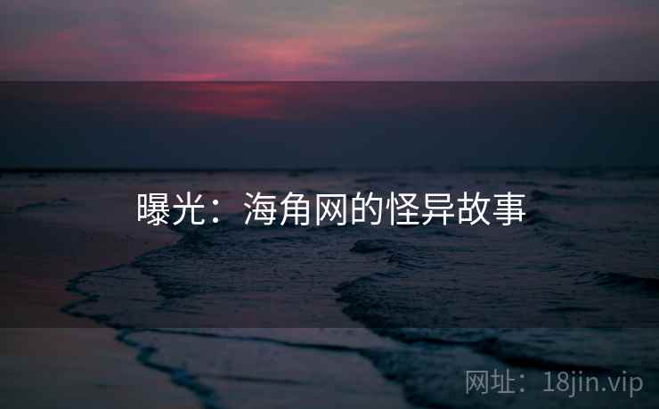 曝光:海角网的怪异故事 曝光:海角网的怪异故事