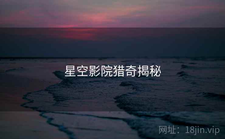 星空影院猎奇揭秘