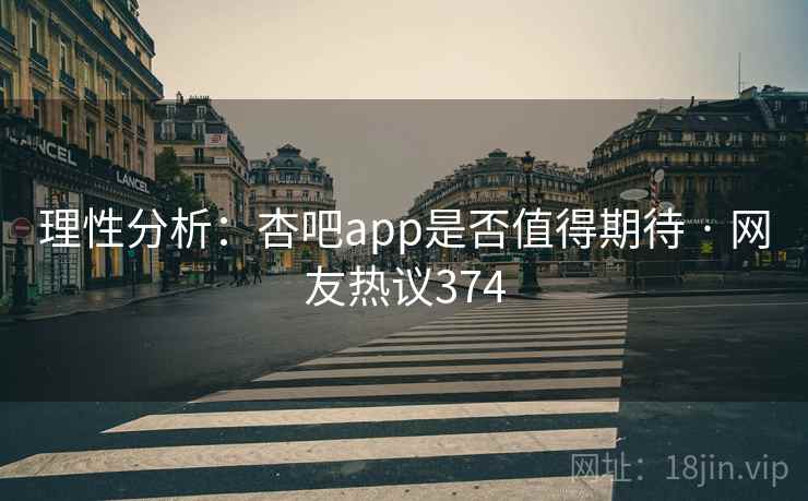 理性分析:杏吧app是否值得期待 · 网友热议374