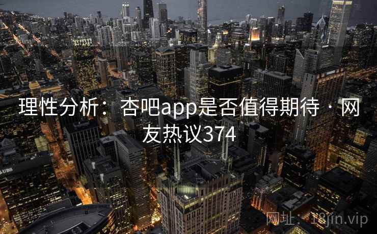 理性分析:杏吧app是否值得期待 · 网友热议374 理性分析:杏吧app是否值得期待 · 网友热议374