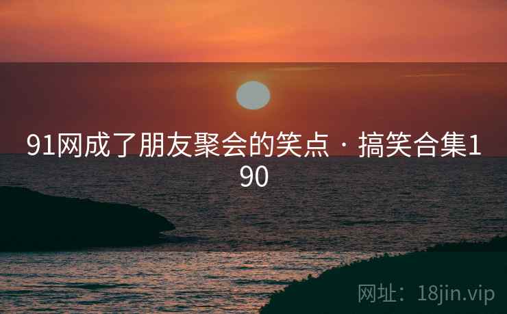 91网成了朋友聚会的笑点 · 搞笑合集190 91网成了朋友聚会的笑点 · 搞笑合集190